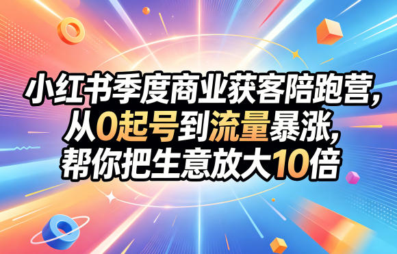 小红书季度商业获客陪跑营，从0起号到流量暴涨，帮你把生意放大10倍-才疏云网创