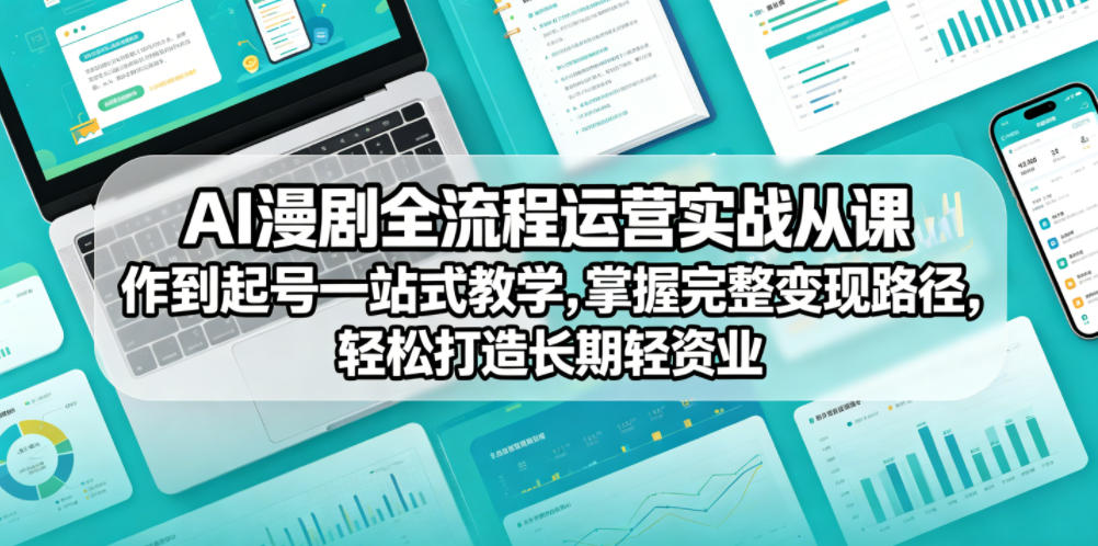AI漫剧全流程运营实战课从创作到起号一站式教学，掌握完整变现路径，轻松打造长期轻资产副业-才疏云网创