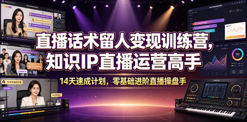 直播话术留人变现训练营，知识IP直播运营高手，14天速成计划，零基础进阶直播操盘手-才疏云网创