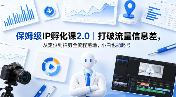 保姆级IP孵化课2.0｜打破流量信息差，从定位到拍剪全流程落地，小白也能起号-才疏云网创