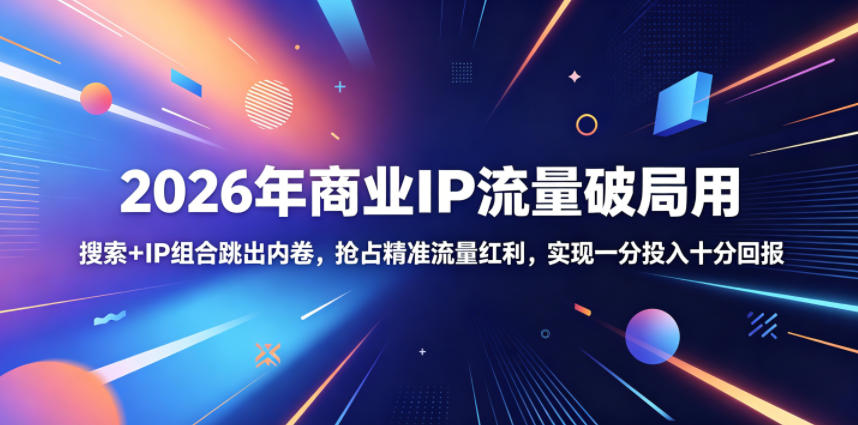 2026年商业IP流量破局用,搜索+IP组合跳出内卷,抢占精准流量红利,实现一分投入十分回报-才疏云网创
