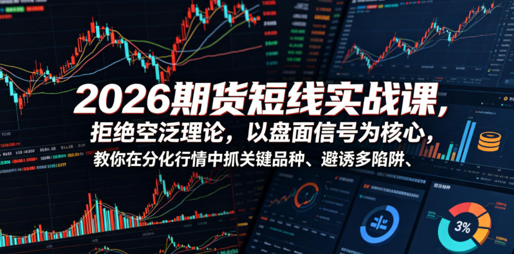 2026期货短线实战课，拒绝空泛理论，以盘面信号为核心，教你在分化行情中抓关键品种、避诱多陷阱(更新)-才疏云网创