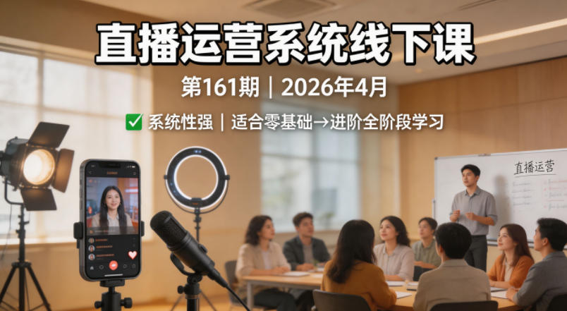 直播运营系统线下课第161期2026年4月，系统性强，适合零基础到进阶学习【录音+文档】-才疏云网创