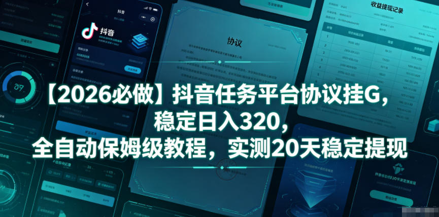 【2026必做】抖音任务平台协议挂G，稳定日入320，全自动保姆级教程，实测20天稳定提现【揭秘】-才疏云网创