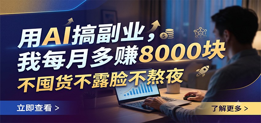 用AI搞副业，我每月多赚8000块，不囤货不露脸不熬夜-才疏云网创