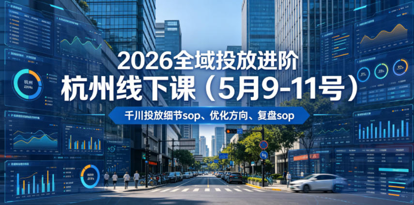 2026全域投放进阶杭州线下课(5月9-11号)，包括千川投放细节sop、优化方向、复盘sop(20小时录音+字幕)-才疏云网创