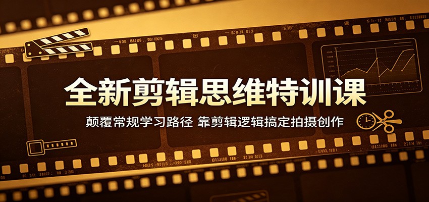 全新剪辑思维特训课：颠覆常规学习路径，靠剪辑逻辑搞定拍摄创作-才疏云网创