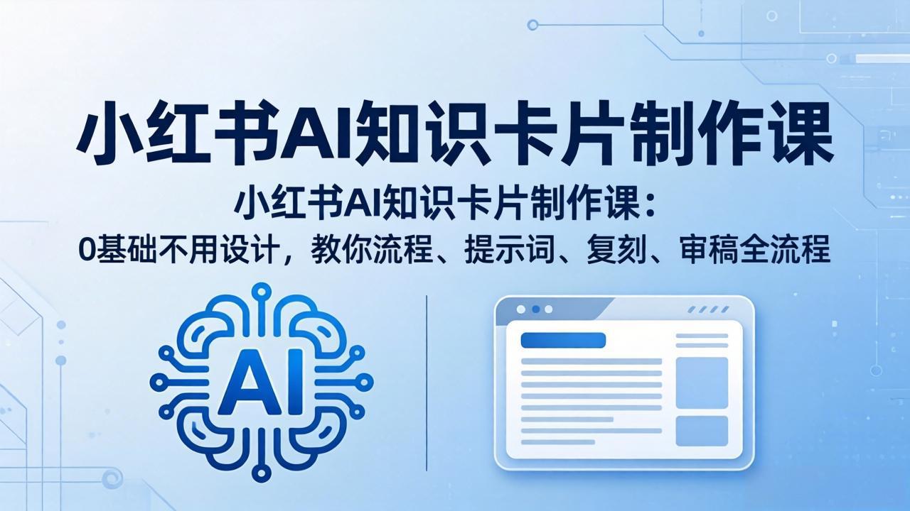 小红书AI知识卡片制作课：0基础不用设计，教你流程、提示词、复刻、审稿全流程-才疏云网创