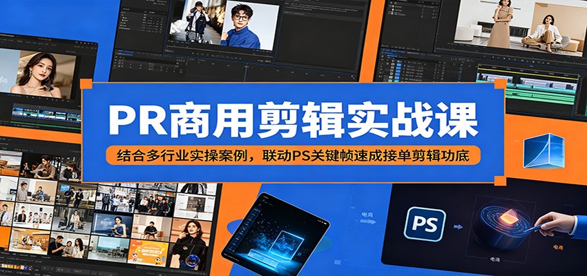 PR商用剪辑实战课：结合多行业实操案例，联动PS关键帧速成接单剪辑功底-才疏云网创