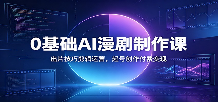 0基础AI漫剧制作课：出片技巧剪辑运营，起号创作付费变现-才疏云网创