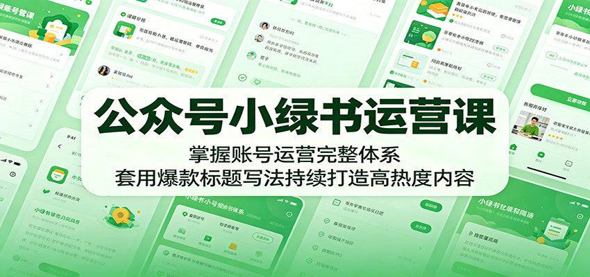 公众号小绿书运营课：掌握账号运营完整体系，套用爆款标题写法持续打造高热度内容-才疏云网创
