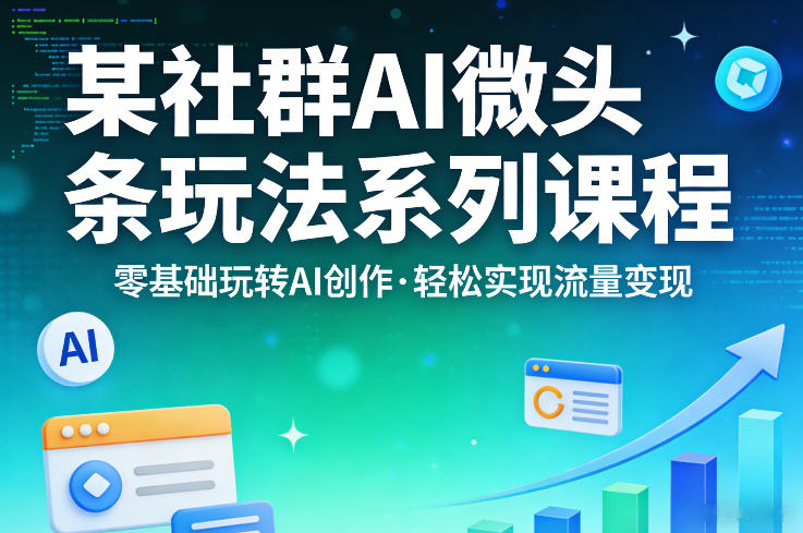 某社群的AI微头条玩法系列课程，零基础玩转AI创作，轻松实现流量变现-才疏云网创