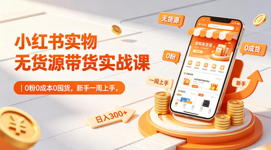小红书实物无货源带货实战课|0粉0成本0囤货,新手一周上手,日入300+(更新)-才疏云网创