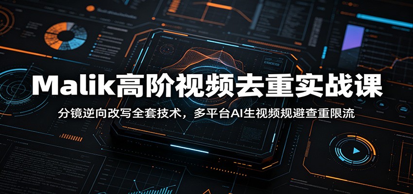 Malik高阶视频去重实战课：分镜逆向改写全套技术，多平台AI生视频规避查重限流-才疏云网创