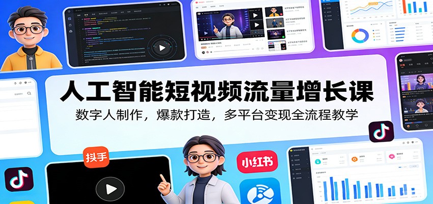 人工智能短视频流量增长课：数字人制作，爆款打造，多平台变现全流程教学-才疏云网创