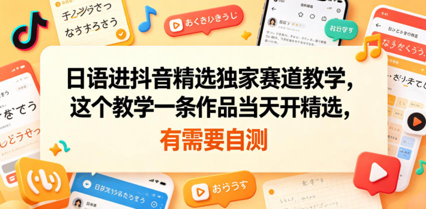 日语进抖音精选独家赛道教学,这个教学一条作品当天开精选,有需要自测-才疏云网创