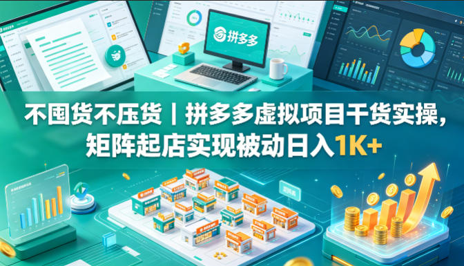 不囤货不压货｜拼多多虚拟项目干货实操，矩阵起店实现被动日入1K+【揭秘】-才疏云网创