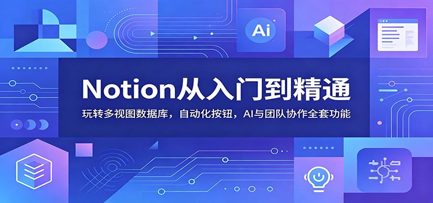 Notion从入门到精通：玩转多视图数据库，自动化按钮，AI与团队协作全套功能-才疏云网创