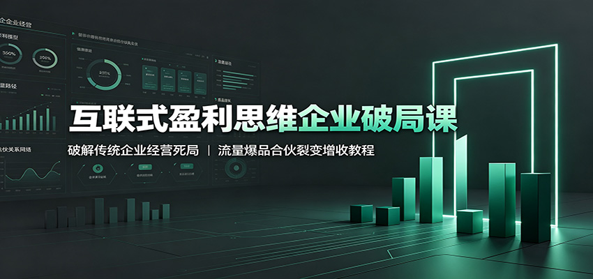 互联式盈利思维企业破局课：破解传统企业经营死局，流量爆品合伙裂变增收教程-才疏云网创