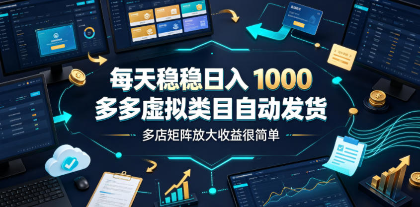 每天稳稳日入1000，多多虚拟类目自动发货，多店矩阵放大收益很简单【揭秘】-才疏云网创