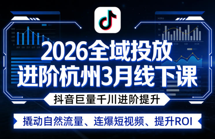 2026全域投放进阶杭州3月线下课，抖音巨量千川进阶提升，撬动自然流量、连爆短视频、提升ROI-才疏云网创