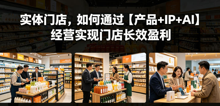 实体门店，如何通过【产品+IP+AI】经营实现门店长效盈利-才疏云网创