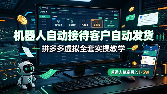机器人自动接待客户自动发货，拼多多虚拟全套实操教学，普通人稳定月入 1-5W-才疏云网创