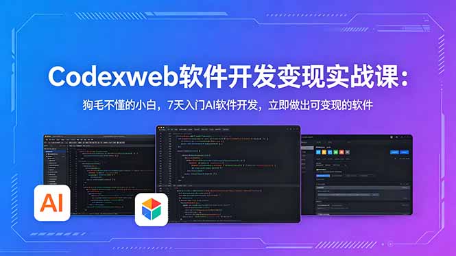 CodexWeb软件开发变现实战课：狗毛不懂的小白，7天入门AI软件开发，立即做出可变现的软件-才疏云网创