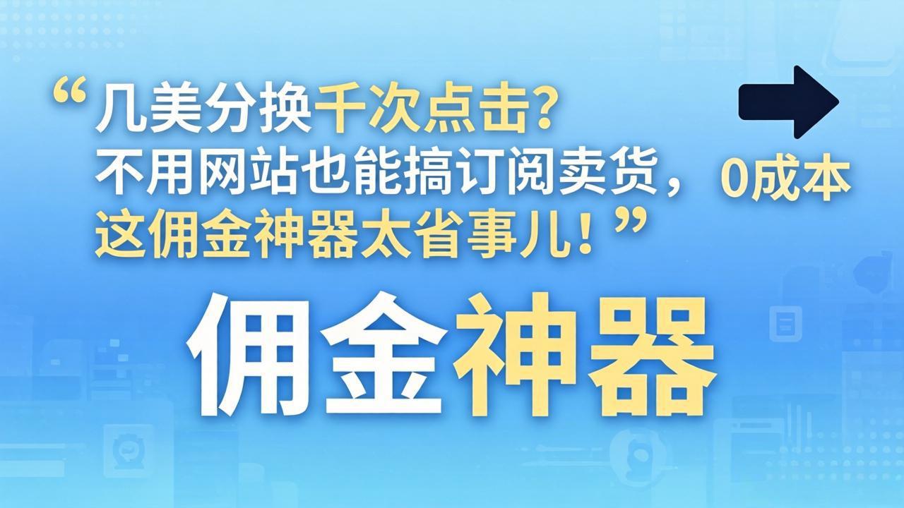几美分换千次点击？不用网站也能搞订阅卖货，这佣金神器太省事儿！-才疏云网创