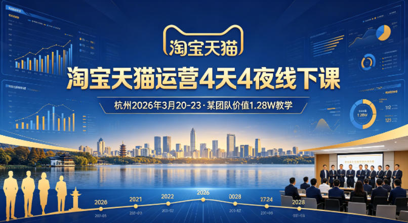 淘宝天猫运营4天4夜杭州2026年3月20-23线下课，某团队价值1.28W的教学-才疏云网创