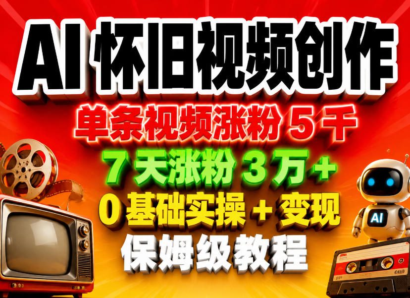 AI怀旧视频创作，单条视频涨粉5千，7天涨粉3W+，0基础实操+变现保姆级教程-才疏云网创