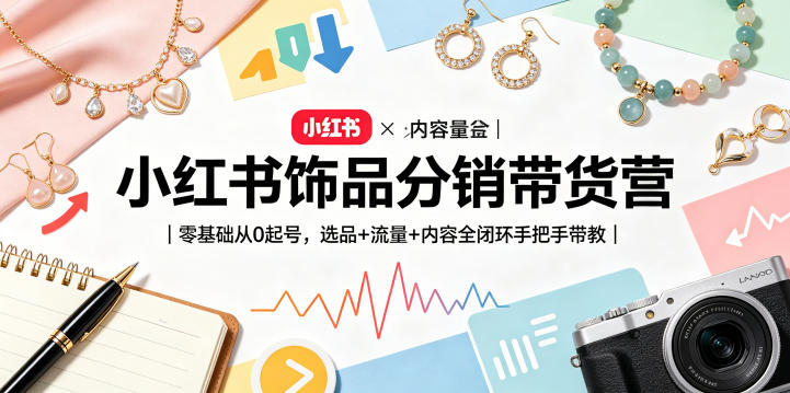 小红书饰品分销带货营｜零基础从0起号，选品+流量+内容全闭环手把手带教(更新0527)-才疏云网创