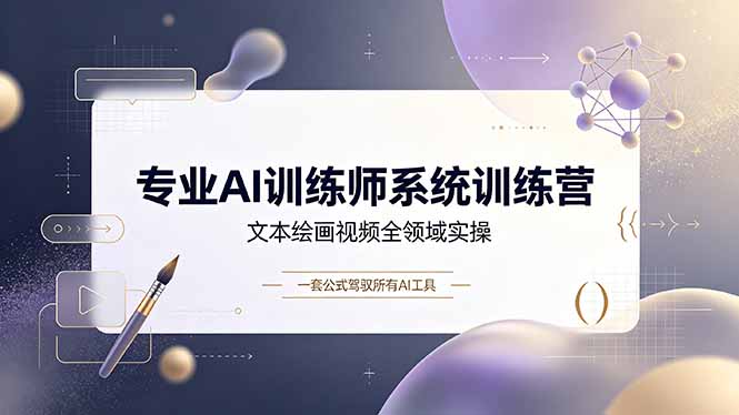 专业AI训练师系统训练营，文本绘画视频全领域实操，一套公式驾驭所有AI工具-才疏云网创