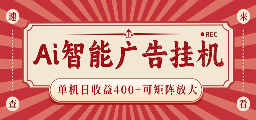 AI智能广告挂机 单机日收益400+ 可矩阵放大 设备越多收益越大 背靠大平台 绿色稳定-才疏云网创