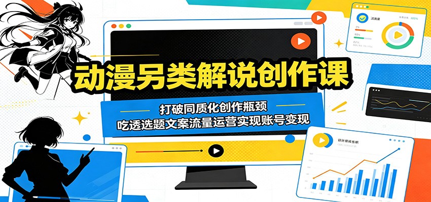 动漫另类解说创作课：打破同质化创作瓶颈，吃透选题文案流量运营实现账号变现-才疏云网创