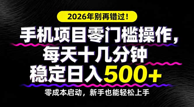 2026年别再错过！手机项目零门槛操作，每天十几分钟稳定日入500+-才疏云网创