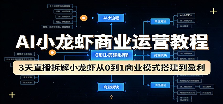 AI小龙虾商业运营教程：3天直播拆解小龙虾从0到1商业模式搭建到盈利-才疏云网创