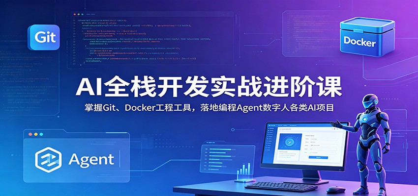 AI全栈开发实战进阶课：掌握Git、Docker工程工具，落地编程Agent数字人各类AI项目-才疏云网创