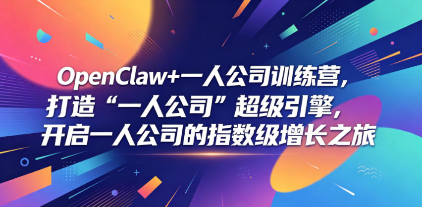 OpenClaw+一人公司训练营,打造“一人公司”超级引擎,开启一人公司的指数级增长之旅-才疏云网创