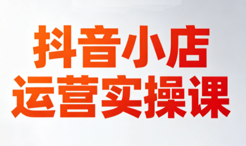 李老师·抖音小店运营实操课(更新2026)-才疏云网创