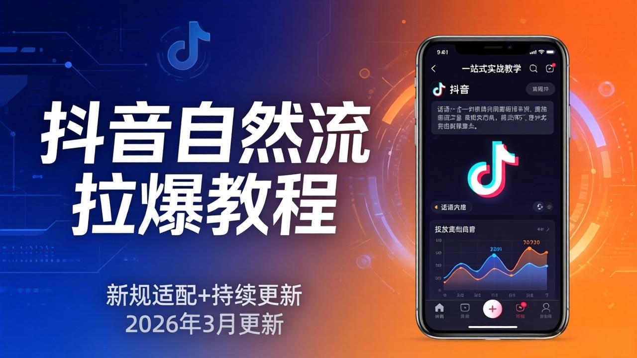 抖音自然流拉爆教程：新规适配+持续更新，话术+投放+起号一站式实战教学(更新26年3月-才疏云网创