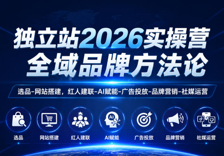独立站2026实操营，全域品牌方法论，选品-网站搭建，红人建联-AI赋能-广告投放-品牌营销-社煤运营-才疏云网创