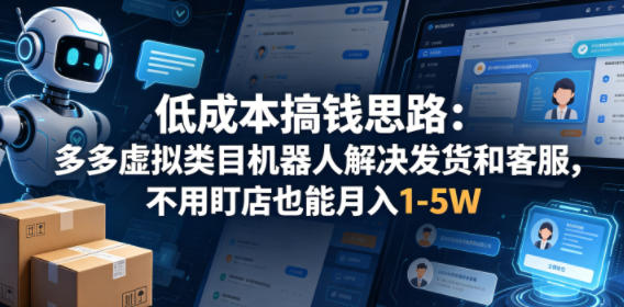 低成本搞钱思路:多多虚拟类目机器人解决发货和客服,不用盯店也能月入1-5W【揭秘】-才疏云网创