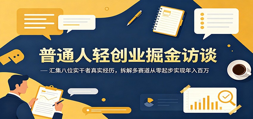 普通人轻创业掘金访谈:汇集八位实干者真实经历,拆解多赛道从零起步实现年入百万-才疏云网创