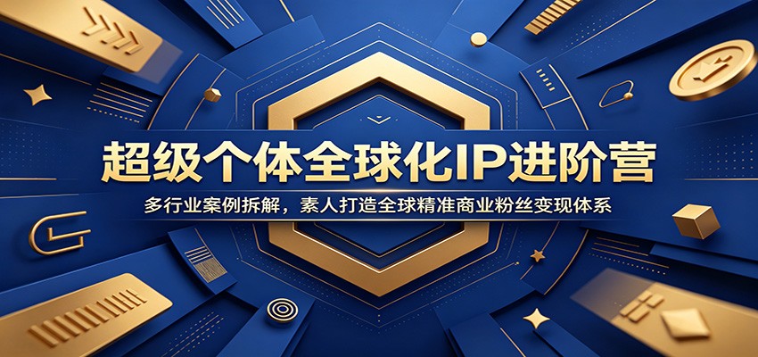 超级个体全球化IP进阶营：多行业案例拆解，素人打造全球精准商业粉丝变现体系-才疏云网创