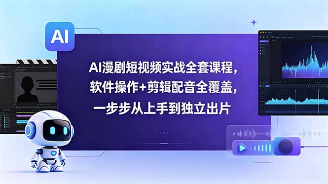 AI漫剧短视频实战全套课程，软件操作+剪辑配音全覆盖，一步步从上手到独立出片-才疏云网创