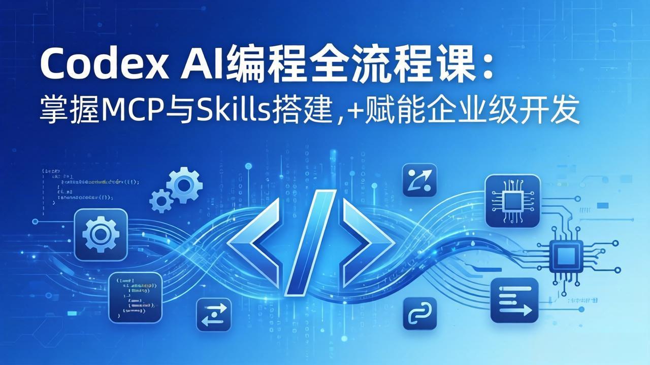 Codex AI编程全流程课：模块化教学+双项目实战，掌握MCP与Skills搭建，赋能企业级开发-才疏云网创