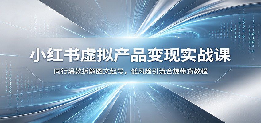 小红书虚拟产品变现实战课：同行爆款拆解图文起号，低风险引流合规带货教程-才疏云网创