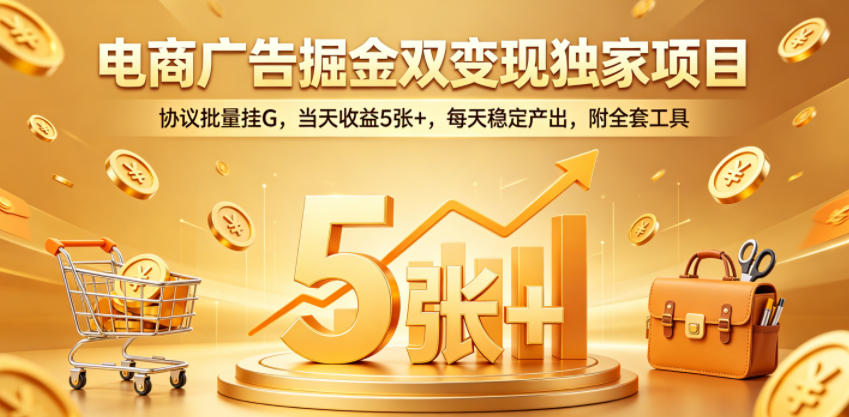电商广告掘金双变现独家项目，协议批量挂G，当天收益5张+，每天稳定产出，附全套工具【揭秘】-才疏云网创