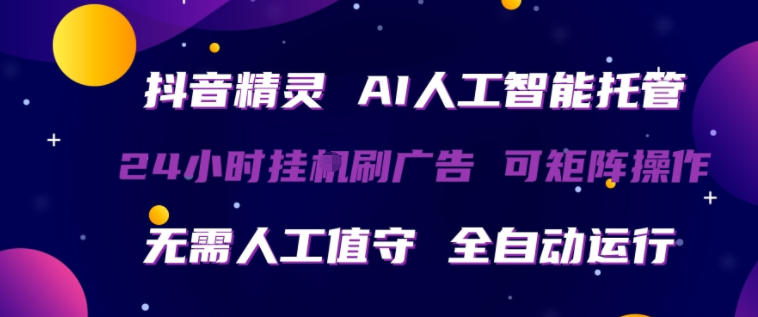 抖音精灵AI人工智能托管，24小时全自动刷广告，无需人工值守，可矩阵操作【揭秘】-才疏云网创
